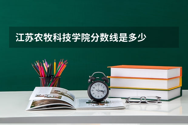 江苏农牧科技学院分数线是多少
