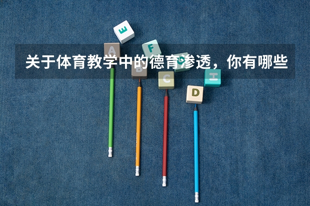 关于体育教学中的德育渗透，你有哪些了解？