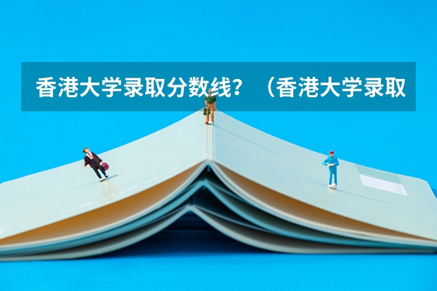 香港大学录取分数线？（香港大学录取分数线）