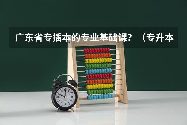 广东省专插本的专业基础课？（专升本录取线）