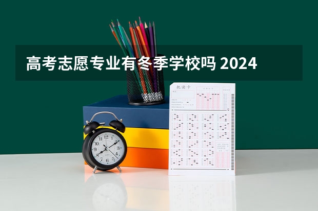 高考志愿专业有冬季学校吗 2024高考志愿选专业还是选学校