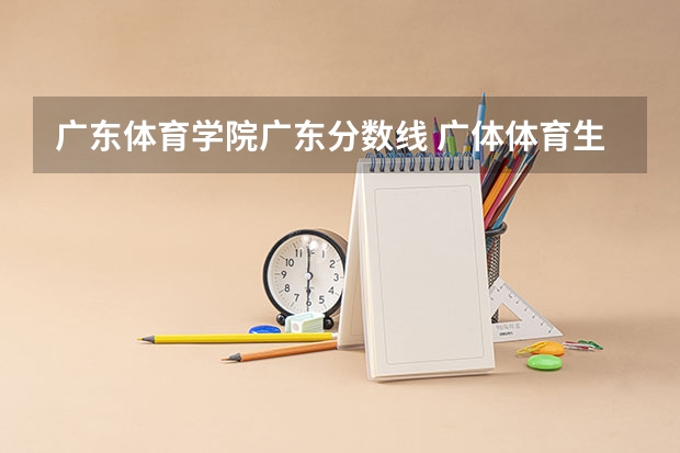 广东体育学院广东分数线 广体体育生录取分数线