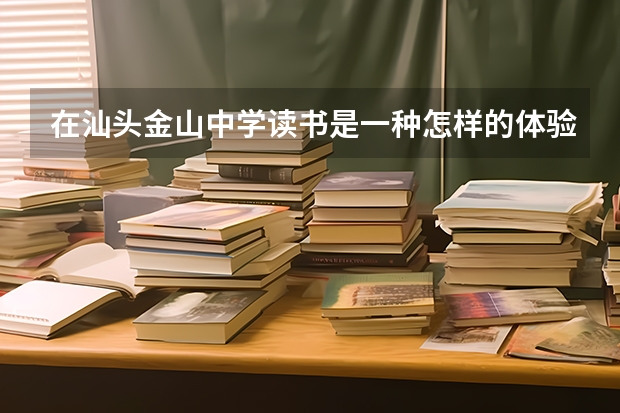 在汕头金山中学读书是一种怎样的体验? 上海近40所高中高考录取情况汇总！