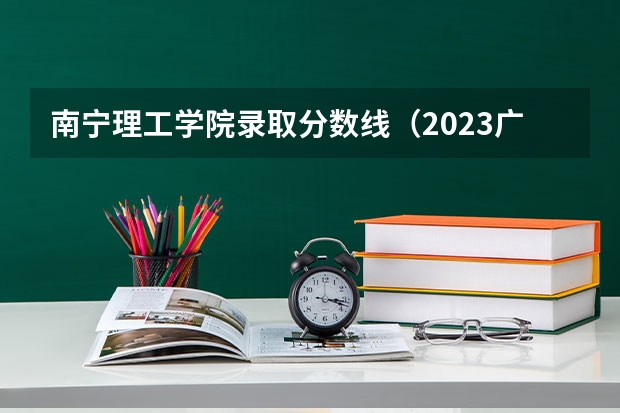 南宁理工学院录取分数线（2023广西十大专科大学排名）