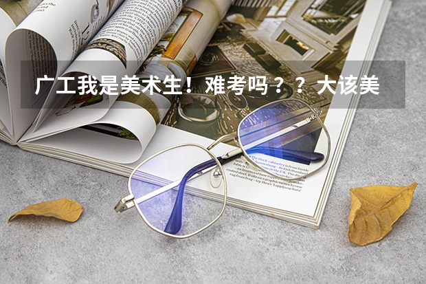 广工我是美术生！难考吗 ？？大该美术和文化分要什么水平啊？