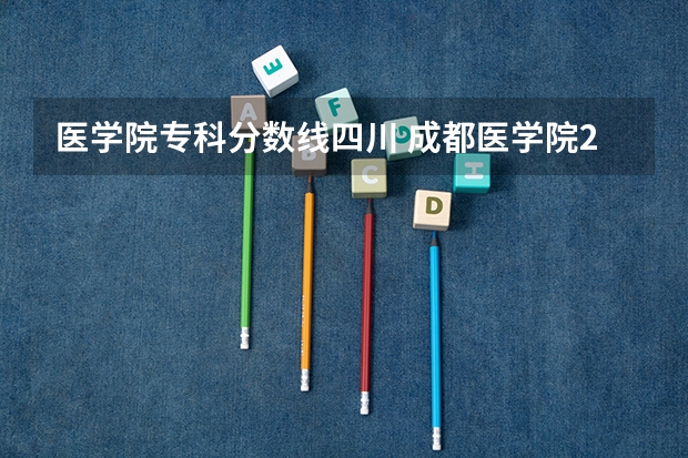 医学院专科分数线四川 成都医学院2023录取线