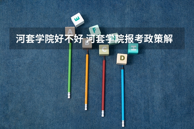 河套学院好不好 河套学院报考政策解读