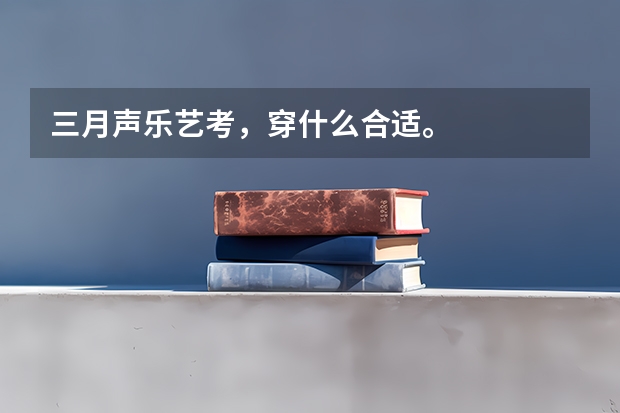 三月声乐艺考，穿什么合适。