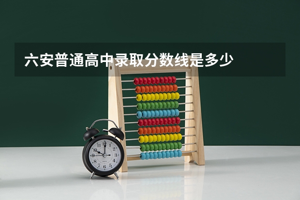 六安普通高中录取分数线是多少