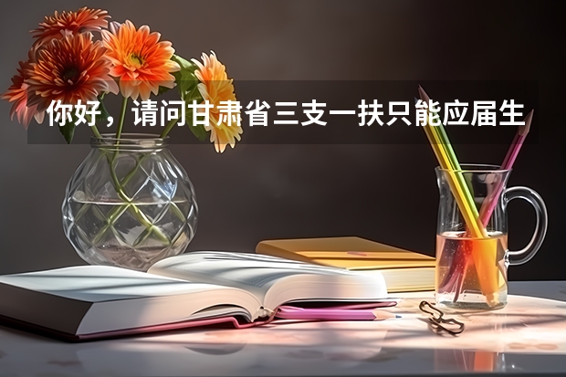 你好，请问甘肃省三支一扶只能应届生报考吗
