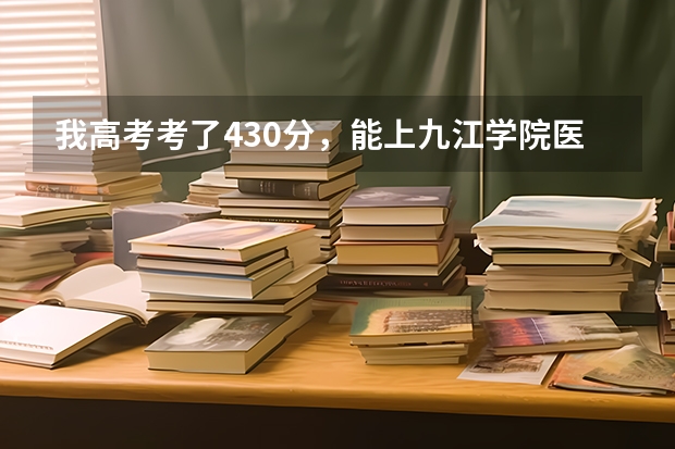 我高考考了430分，能上九江学院医学院的二本吗？急啊···谢谢！