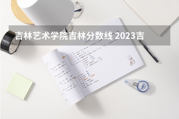 吉林艺术学院吉林分数线 2023吉林艺术学院分数线