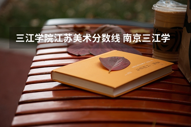三江学院江苏美术分数线 南京三江学院江苏招生专业和分数线