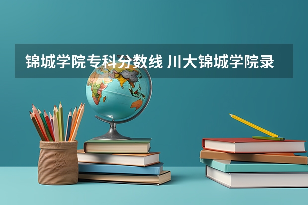 锦城学院专科分数线 川大锦城学院录取分数线二本