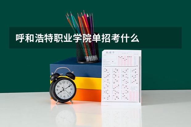 呼和浩特职业学院单招考什么