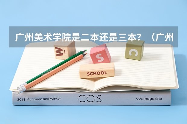 广州美术学院是二本还是三本？（广州美术学院的录取分数线情况？）