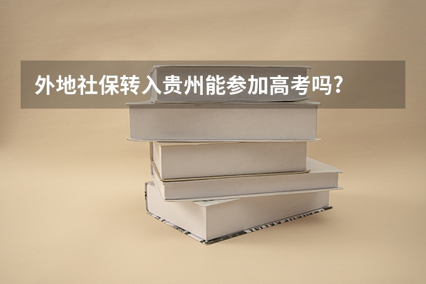 外地社保转入贵州能参加高考吗?