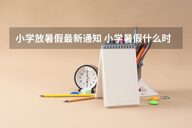 小学放暑假最新通知 小学暑假什么时候放假呢