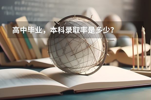 高中毕业，本科录取率是多少？