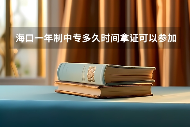 海口一年制中专多久时间拿证可以参加高职高考吗