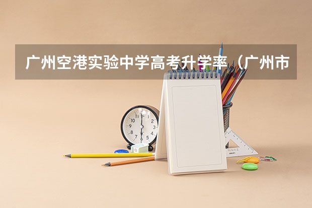 广州空港实验中学高考升学率（广州市七中高考重本率）