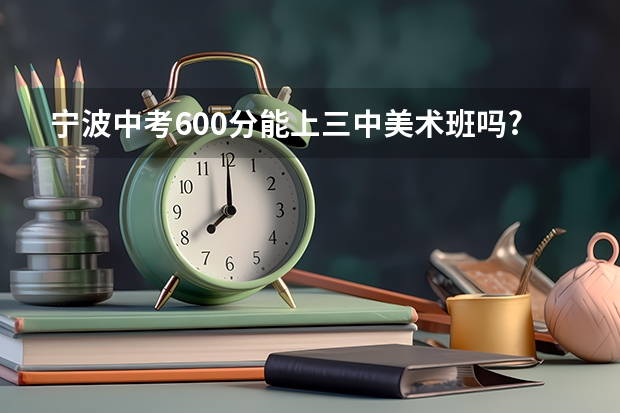 宁波中考600分能上三中美术班吗?
