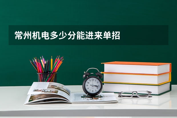 常州机电多少分能进来单招