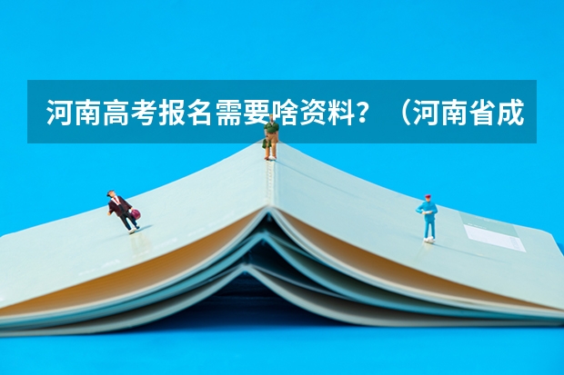 河南高考报名需要啥资料？（河南省成人高考报名方法？）