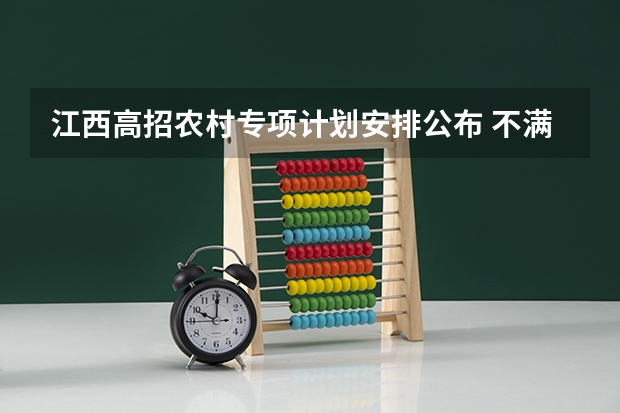 江西高招农村专项计划安排公布 不满足苏区专项填苏区专项要求
