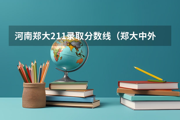 河南郑大211录取分数线（郑大中外合作办学学费及录取线）