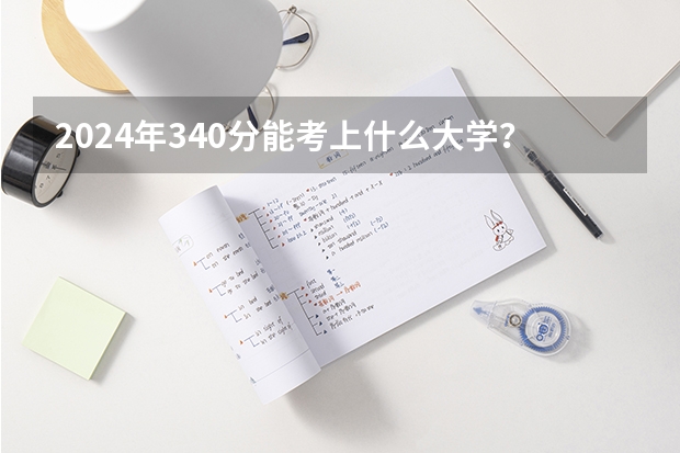 2024年340分能考上什么大学？