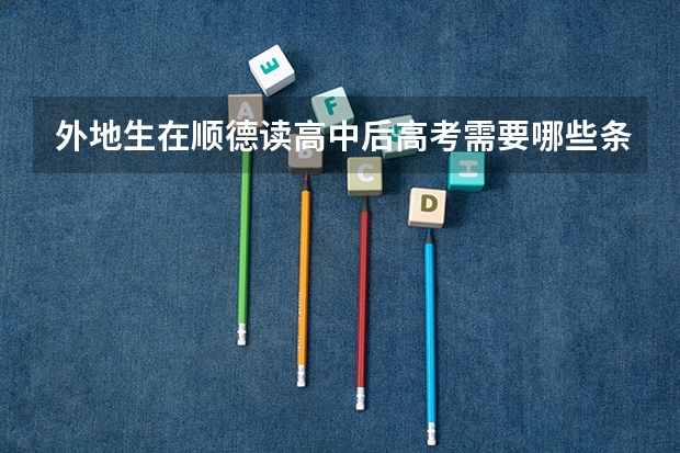 外地生在顺德读高中后高考需要哪些条件?