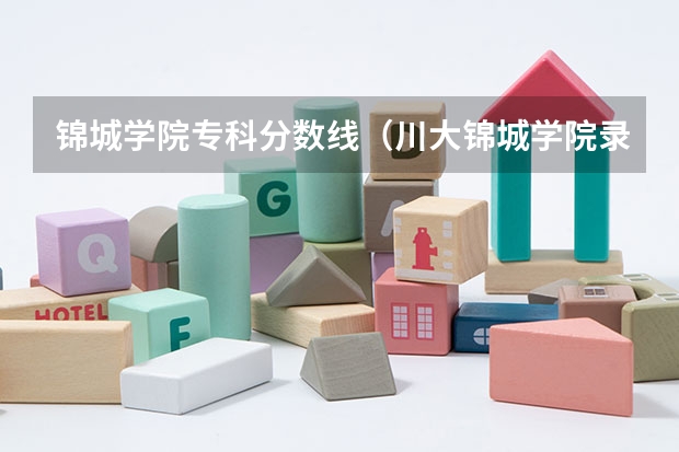 锦城学院专科分数线（川大锦城学院录取分数线二本）