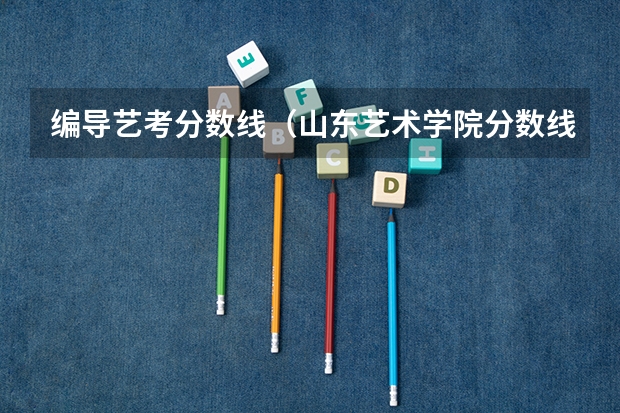 编导艺考分数线（山东艺术学院分数线）