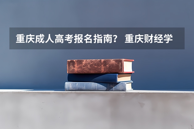 重庆成人高考报名指南？ 重庆财经学院成人高考报名入口？