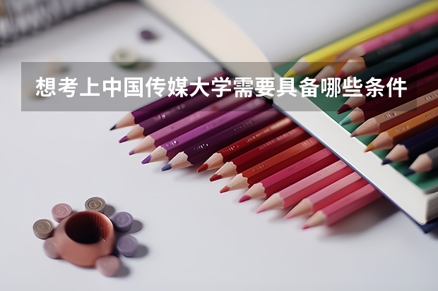 想考上中国传媒大学需要具备哪些条件？