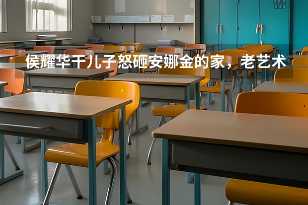 侯耀华干儿子怒砸安娜金的家，老艺术家一家都是戏精吗？