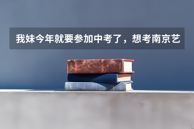 我妹今年就要参加中考了，想考南京艺术学院，上的是什么