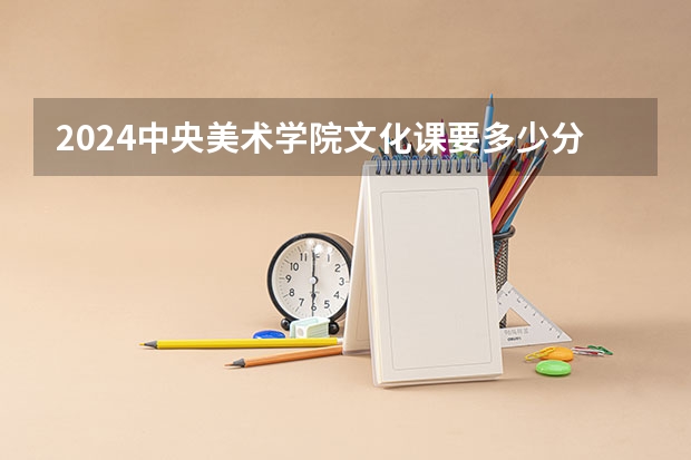 2024中央美术学院文化课要多少分
