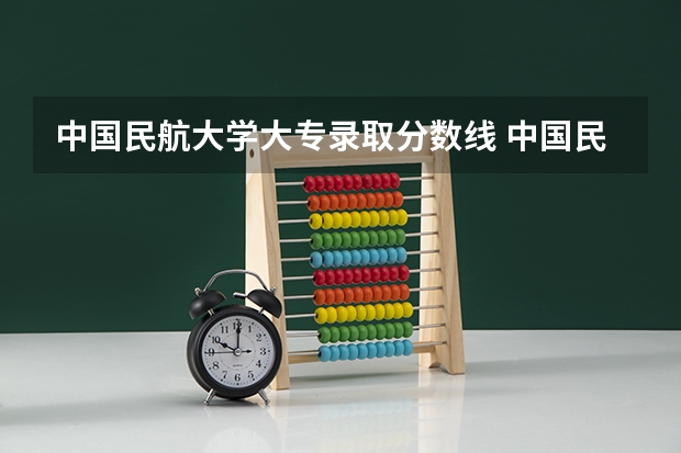 中国民航大学大专录取分数线 中国民航大学专科录取分数线