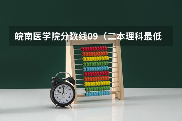 皖南医学院分数线09（二本理科最低分数线）