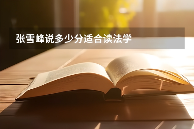 张雪峰说多少分适合读法学