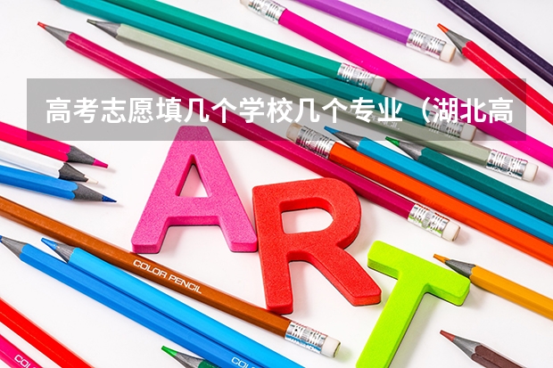 高考志愿填几个学校几个专业（湖北高考志愿可以填几个学校几个专业）