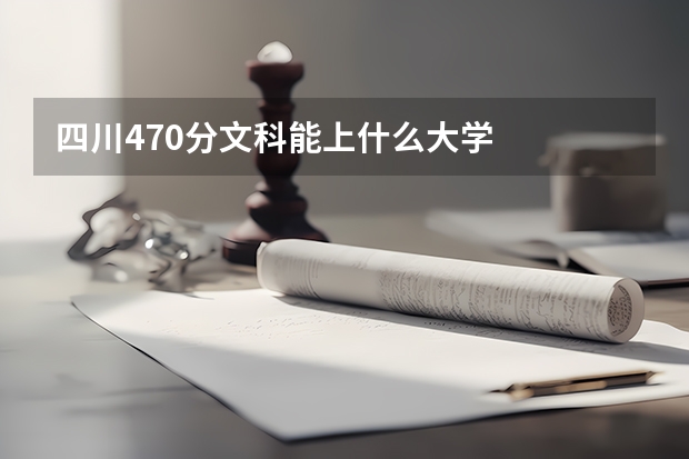四川470分文科能上什么大学