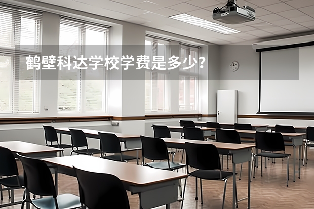 鹤壁科达学校学费是多少？