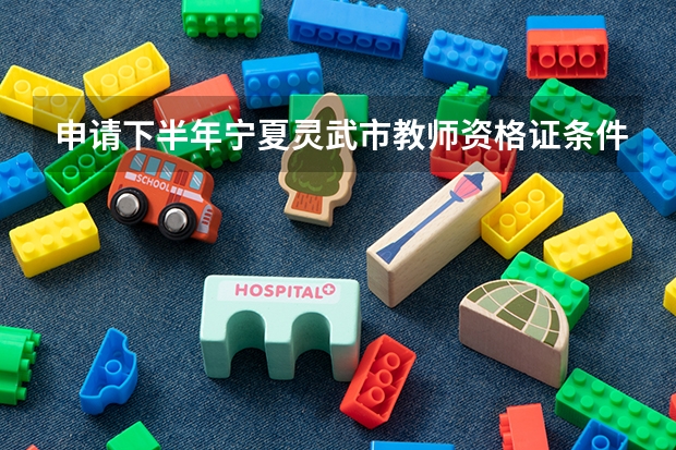 申请下半年宁夏灵武市教师资格证条件有哪些