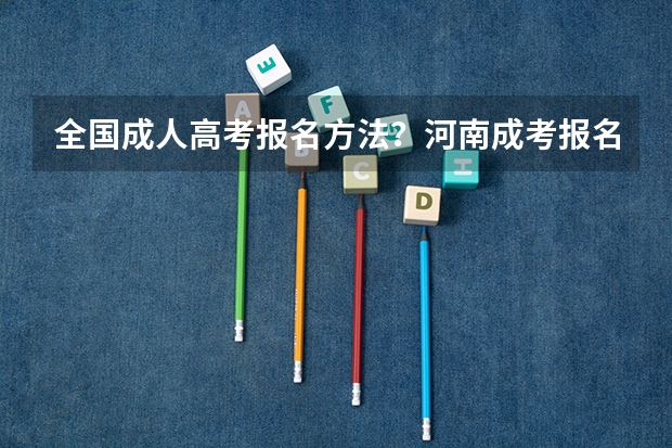 全国成人高考报名方法?河南成考报名入口官网?(吉林大学河南录取分数)