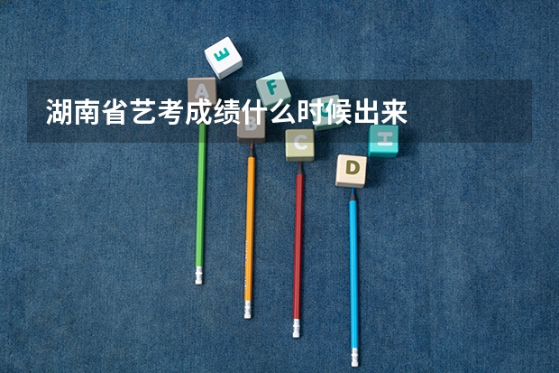 湖南省艺考成绩什么时候出来