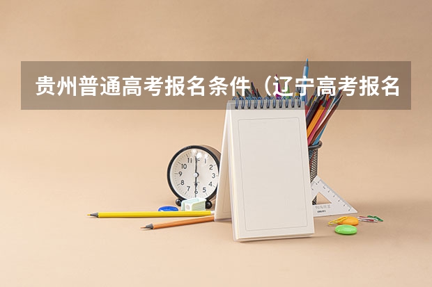 贵州普通高考报名条件（辽宁高考报名条件及要求）