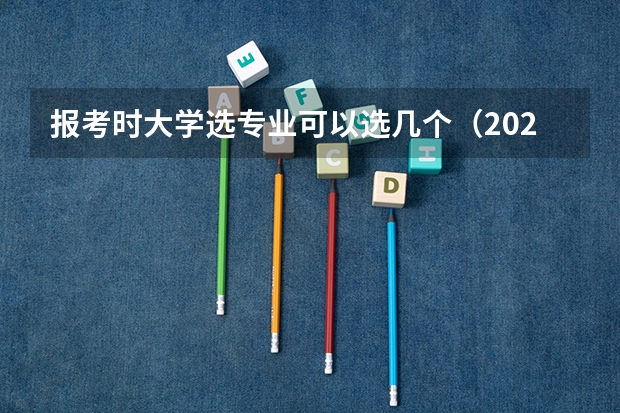 报考时大学选专业可以选几个（2024高考志愿填报几个学校几个专业）